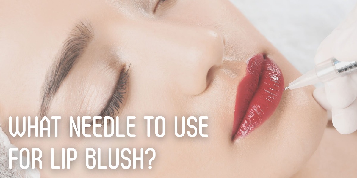 What Needle To Use For Lip Blush?